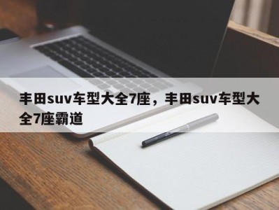 丰田suv车型大全7座，丰田suv车型大全7座霸道