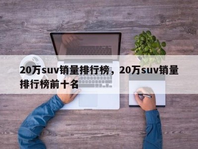 20万suv销量排行榜，20万suv销量排行榜前十名