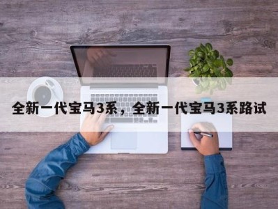 全新一代宝马3系，全新一代宝马3系路试