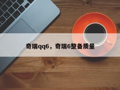 奇瑞qq6，奇瑞6整备质量