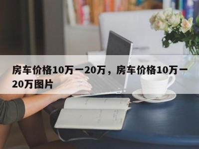 房车价格10万一20万，房车价格10万一20万图片