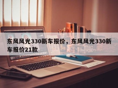 东风风光330新车报价，东风风光330新车报价21款