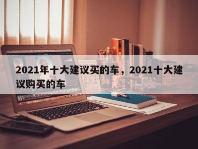 2021年十大建议买的车，2021十大建议购买的车