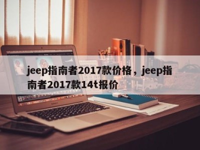 jeep指南者2017款价格，jeep指南者2017款14t报价