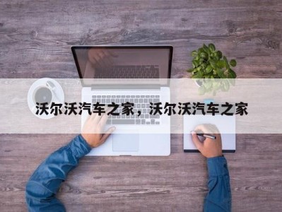 沃尔沃汽车之家，沃尔沃汽车之家