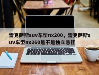 雷克萨斯suv车型nx200，雷克萨斯suv车型nx260是不是独立悬挂