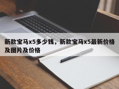 新款宝马x5多少钱，新款宝马x5最新价格及图片及价格