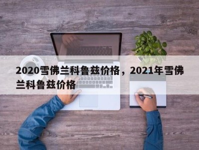 2020雪佛兰科鲁兹价格，2021年雪佛兰科鲁兹价格