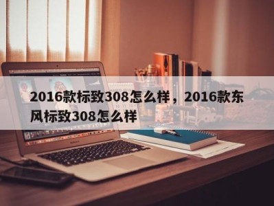 2016款标致308怎么样，2016款东风标致308怎么样