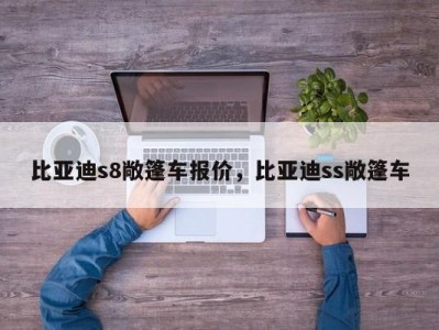 比亚迪s8敞篷车报价，比亚迪ss敞篷车