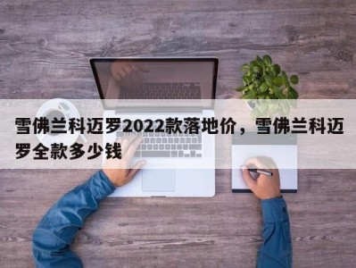 雪佛兰科迈罗2022款落地价，雪佛兰科迈罗全款多少钱