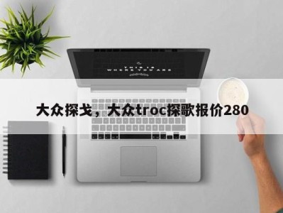 大众探戈，大众troc探歌报价280