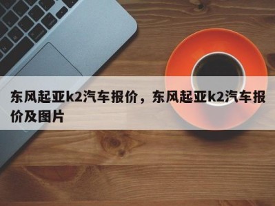 东风起亚k2汽车报价，东风起亚k2汽车报价及图片