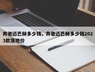 奔驰迈巴赫多少钱，奔驰迈巴赫多少钱2023款落地价