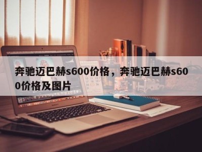 奔驰迈巴赫s600价格，奔驰迈巴赫s600价格及图片