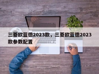 三菱欧蓝德2023款，三菱欧蓝德2023款参数配置