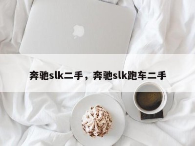 奔驰slk二手，奔驰slk跑车二手