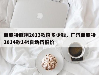 菲亚特菲翔2013款值多少钱，广汽菲亚特2014款14t自动挡报价