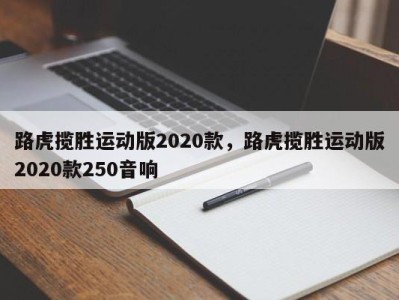 路虎揽胜运动版2020款，路虎揽胜运动版2020款250音响