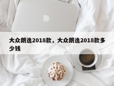 大众朗逸2018款,大众朗逸2018款多少钱