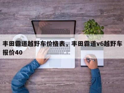 丰田霸道越野车价格表，丰田霸道v6越野车报价40