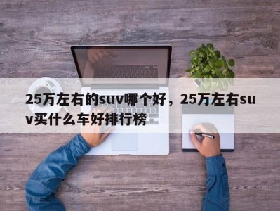 25万左右的suv哪个好，25万左右suv买什么车好排行榜