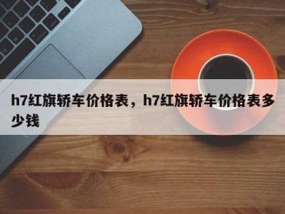 h7红旗轿车价格表，h7红旗轿车价格表多少钱