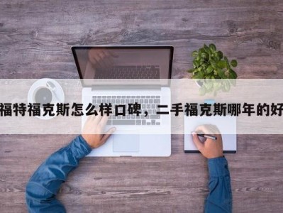 福特福克斯怎么样口碑，二手福克斯哪年的好