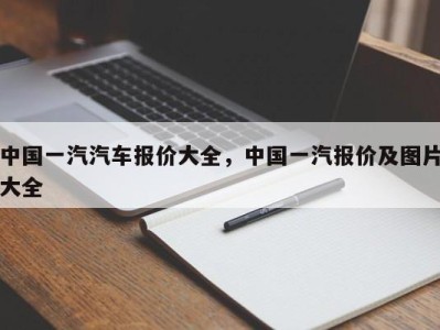 中国一汽汽车报价大全，中国一汽报价及图片大全