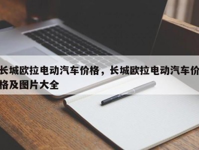 长城欧拉电动汽车价格，长城欧拉电动汽车价格及图片大全