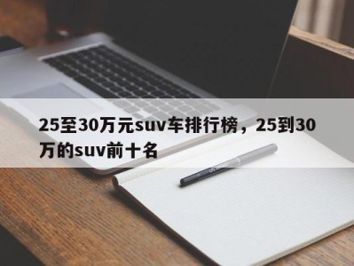 25至30万元suv车排行榜，25到30万的suv前十名