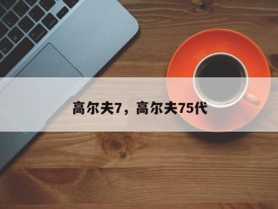 高尔夫7，高尔夫75代