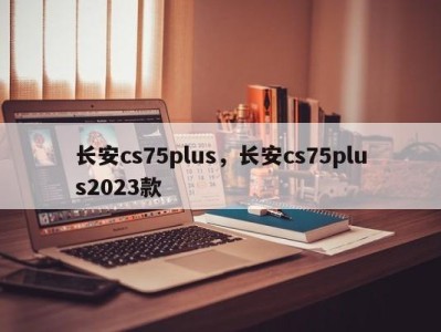 长安cs75plus，长安cs75plus2023款