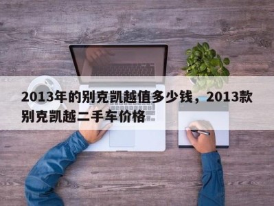 2013年的别克凯越值多少钱，2013款别克凯越二手车价格