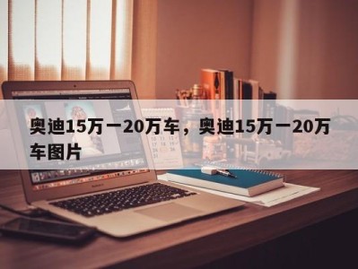 奥迪15万一20万车，奥迪15万一20万车图片