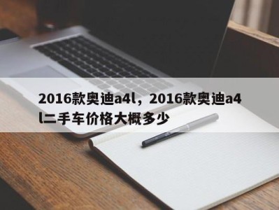 2016款奥迪a4l，2016款奥迪a4l二手车价格大概多少