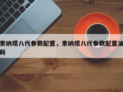 索纳塔八代参数配置，索纳塔八代参数配置油耗