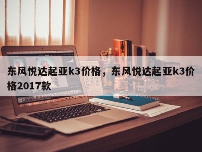 东风悦达起亚k3价格，东风悦达起亚k3价格2017款