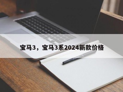 宝马3，宝马3系2024新款价格