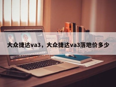 大众捷达va3，大众捷达va3落地价多少