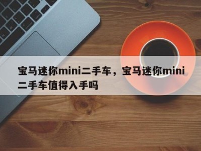 宝马迷你mini二手车，宝马迷你mini二手车值得入手吗