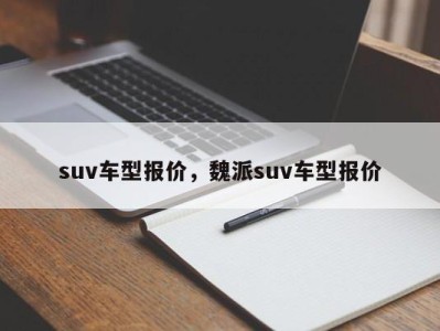 suv车型报价，魏派suv车型报价