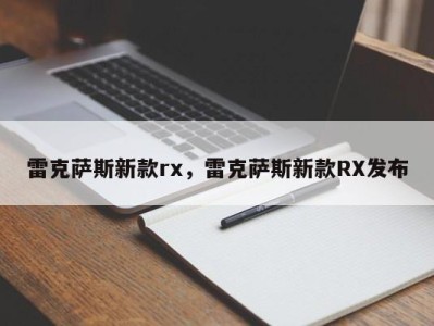 雷克萨斯新款rx，雷克萨斯新款RX发布