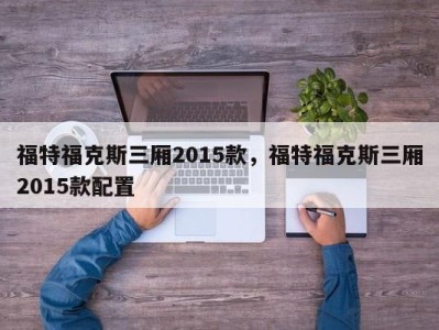 福特福克斯三厢2015款，福特福克斯三厢2015款配置