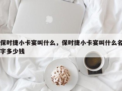 保时捷小卡宴叫什么，保时捷小卡宴叫什么名字多少钱