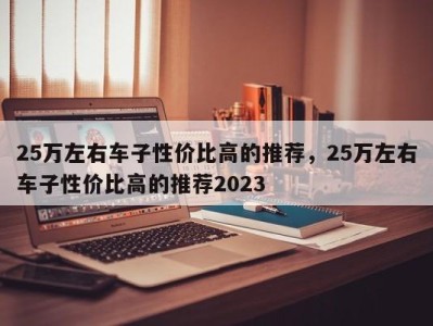 25万左右车子性价比高的推荐，25万左右车子性价比高的推荐2023