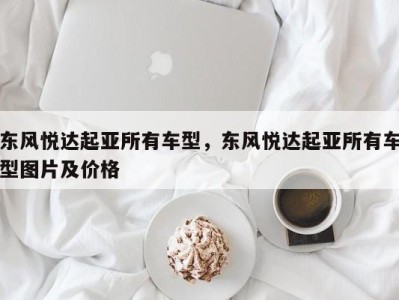 东风悦达起亚所有车型，东风悦达起亚所有车型图片及价格