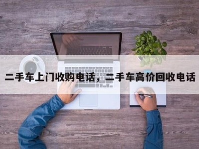 二手车上门收购电话，二手车高价回收电话