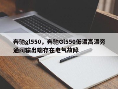 奔驰gl550，奔驰Gl550低温高温旁通阀输出端存在电气故障