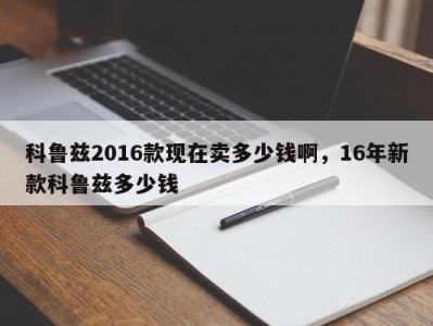 科鲁兹2016款现在卖多少钱啊，16年新款科鲁兹多少钱